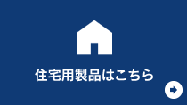 住宅用製品はこちら